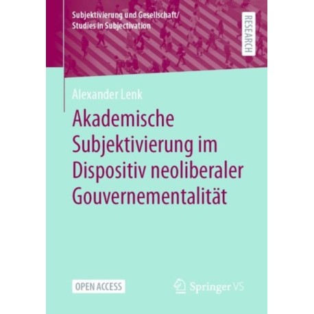 Akademische Subjektivierung im Dispositiv neoliberaler Gouvernementalitat