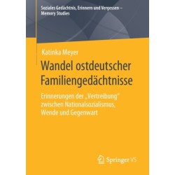 Wandel ostdeutscher Familiengedachtnisse: Erinnerungen der „Vertreibung“ zwischen Nationalsozialismus, Wende und Gegenwart