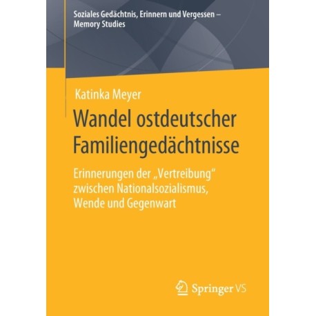Wandel ostdeutscher Familiengedachtnisse: Erinnerungen der „Vertreibung“ zwischen Nationalsozialismus, Wende und Gegenwart