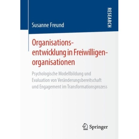 Organisationsentwicklung in Freiwilligenorganisationen: Psychologische Modellbildung und Evaluation von Veranderungsbereitschaft und Engagement im Transformationsprozess