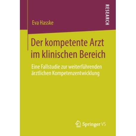 Der kompetente Arzt im klinischen Bereich: Eine Fallstudie zur weiterfuhrenden arztlichen Kompetenzentwicklung