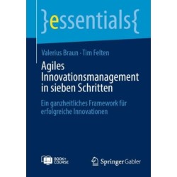 Agiles Innovationsmanagement in sieben Schritten: Ein ganzheitliches Framework fur erfolgreiche Innovationen