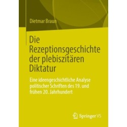 Die Rezeptionsgeschichte der plebiszitaren Diktatur: Eine ideengeschichtliche Analyse politischer Schriften des 19. und fruhen 20. Jahrhundert