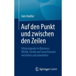 Auf den Punkt und zwischen den Zeilen: Korpersignale im Business: Mimik, Gestik und Sprachmuster verstehen und anwenden