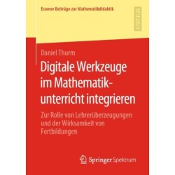 Digitale Werkzeuge im Mathematikunterricht integrieren: Zur Rolle von Lehreruberzeugungen und der Wirksamkeit von Fortbildungen