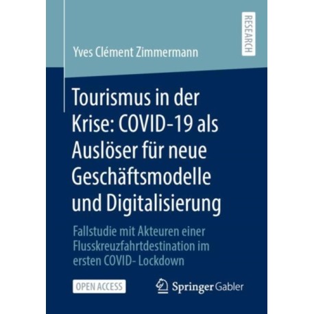 Tourismus in der Krise: COVID-19 als Ausloser fur neue Geschaftsmodelle und Digitalisierung: Fallstudie mit Akteuren einer Flusskreuzfahrtdestination im ersten COVID-Lockdown