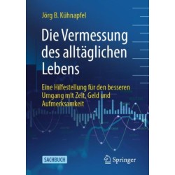 Die Vermessung des alltaglichen Lebens: Eine Hilfestellung fur den besseren Umgang mit Zeit, Geld und Aufmerksamkeit