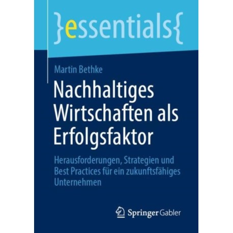 Nachhaltiges Wirtschaften als Erfolgsfaktor: Herausforderungen, Strategien und Best Practices fur ein zukunftsfahiges Unternehmen