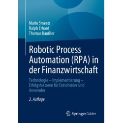Robotic Process Automation (RPA) in der Finanzwirtschaft: Technologie – Implementierung – Erfolgsfaktoren fur Entscheider und Anwender