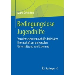 Bedingungslose Jugendhilfe: Von der selektiven Abhilfe defizitarer Elternschaft zur universalen Unterstutzung von Erziehung