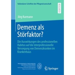 Demenz als Storfaktor?: Die Auswirkungen des professionellen Habitus auf die interprofessionelle Versorgung von Demenzkranken im Krankenhaus