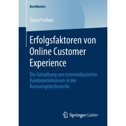 Erfolgsfaktoren von Online Customer Experience: Die Gestaltung von internetbasierten Kundenerlebnissen in der Konsumguterbranche