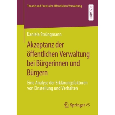 Akzeptanz der offentlichen Verwaltung bei Burgerinnen und Burgern: Eine Analyse der Erklarungsfaktoren von Einstellung und Verhalten