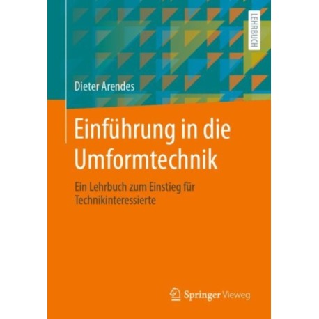 Einfuhrung in die Umformtechnik: Ein Lehrbuch zum Einstieg fur Technikinteressierte