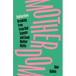 Motherdom: Breaking Free from Bad Science and Good Mother Myths