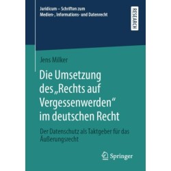 Die Umsetzung des „Rechts auf Vergessenwerden“ im deutschen Recht: Der Datenschutz als Taktgeber fur das Außerungsrecht