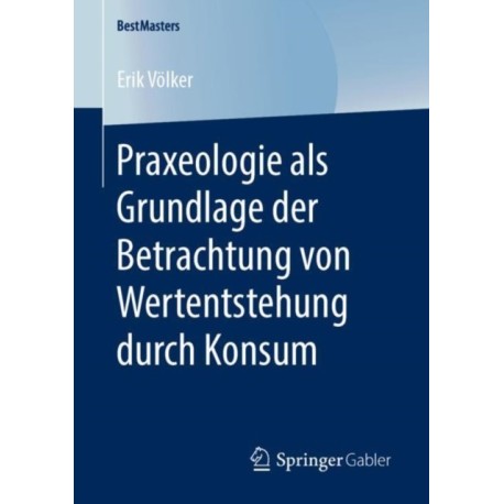 Praxeologie als Grundlage der Betrachtung von Wertentstehung durch Konsum