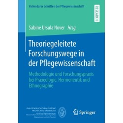 Theoriegeleitete Forschungswege in der Pflegewissenschaft: Methodologie und Forschungspraxis bei Praxeologie, Hermeneutik und Ethnographie
