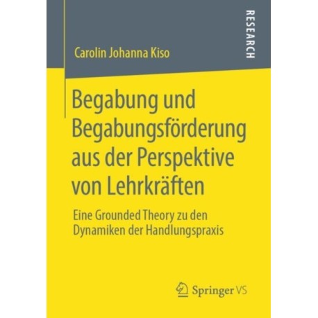 Begabung und Begabungsforderung aus der Perspektive von Lehrkraften: Eine Grounded Theory zu den Dynamiken der Handlungspraxis