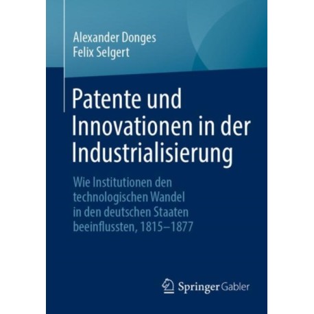 Patente und Innovationen in der Industrialisierung: Wie Institutionen den technologischen Wandel in den deutschen Staaten beeinflussten, 1815-1877