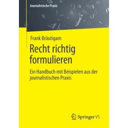 Recht richtig formulieren: Ein Handbuch mit Beispielen aus der journalistischen Praxis
