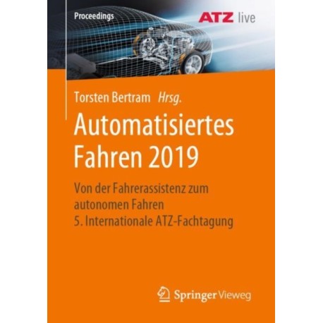 Automatisiertes Fahren 2019: Von der Fahrerassistenz zum autonomen Fahren 5. Internationale ATZ-Fachtagung