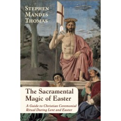 The Sacramental Magic of Easter: A Guide to Christian Ceremonial Ritual During Lent and Easter