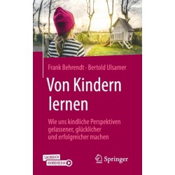 Von Kindern lernen: Wie uns kindliche Perspektiven gelassener, glucklicher und erfolgreicher machen