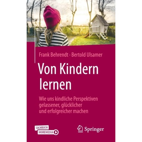Von Kindern lernen: Wie uns kindliche Perspektiven gelassener, glucklicher und erfolgreicher machen