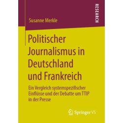 Politischer Journalismus in Deutschland und Frankreich: Ein Vergleich systemspezifischer Einflusse und der Debatte um TTIP in der Presse