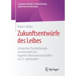 Zukunftsentwurfe des Leibes: Integrative Psychotherapiewissenschaft und kognitive Neurowissenschaften im 21. Jahrhundert