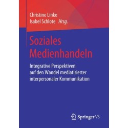Soziales Medienhandeln: Integrative Perspektiven auf den Wandel mediatisierter interpersonaler Kommunikation
