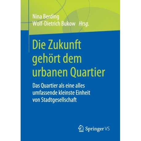 Die Zukunft gehort dem urbanen Quartier: Das Quartier als eine alles umfassende kleinste Einheit von Stadtgesellschaft
