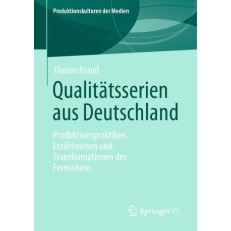 Qualitatsserien aus Deutschland: Produktionspraktiken, Erzahlweisen und Transformationen des Fernsehens