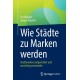 Wie Stadte zu Marken werden: Stadtmarken zielgerichtet und umsichtig entwickeln