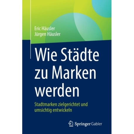 Wie Stadte zu Marken werden: Stadtmarken zielgerichtet und umsichtig entwickeln