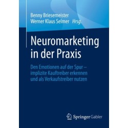 Neuromarketing in der Praxis: Den Emotionen auf der Spur – implizite Kauftreiber erkennen und als Verkaufstreiber nutzen