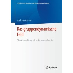 Das gruppendynamische Feld: Struktur – Dynamik – Prozess – Praxis