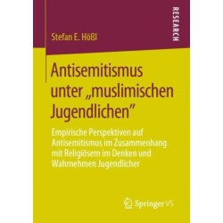 Antisemitismus unter ,,muslimischen Jugendlichen": Empirische Perspektiven auf Antisemitismus im Zusammenhang mit Religiosem im Denken und Wahrnehmen Jugendlicher