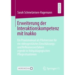 Erweiterung der Interaktionskompetenz mit Inakko: Ein Praxismanual als Pilotversion fur ein videogestutztes Einschatzungs- und Reflexionsverfahren erprobt in fruhpadagogischen Pflegesituationen
