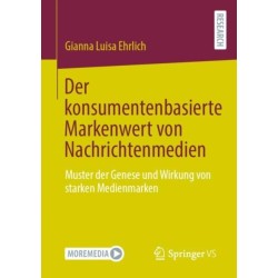 Der konsumentenbasierte Markenwert von Nachrichtenmedien: Muster der Genese und Wirkung von starken Medienmarken