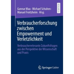 Verbraucherforschung zwischen Empowerment und Verletzlichkeit: Verbraucherrelevante Zukunftsfragen aus der Perspektive der Wissenschaft und Praxis