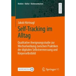 Self-Tracking im Alltag: Qualitative Aneignungsstudie zur Wechselwirkung zwischen Praktiken der digitalen Selbstvermessung und Korperselbstbild