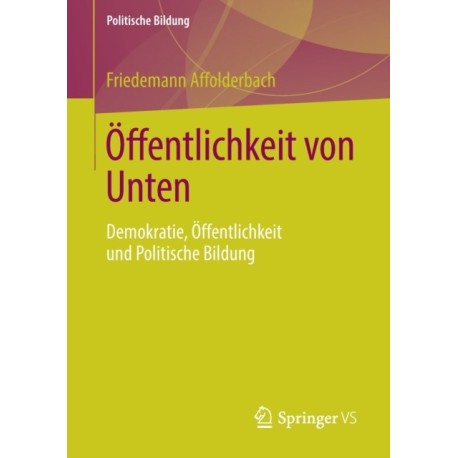 Offentlichkeit von Unten: Demokratie, Offentlichkeit und Politische Bildung