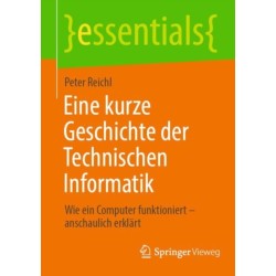 Eine kurze Geschichte der Technischen Informatik: Wie ein Computer funktioniert – anschaulich erklart