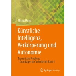 Kunstliche Intelligenz, Verkorperung und Autonomie: Theoretische Probleme – Grundlagen der Technikethik Band 4