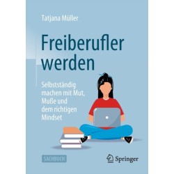 Freiberufler werden: Selbststandig machen mit Mut, Muße und dem richtigen Mindset