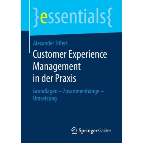 Customer Experience Management in der Praxis: Grundlagen – Zusammenhange – Umsetzung