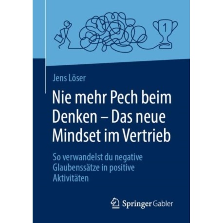Nie mehr Pech beim Denken – Das neue Mindset im Vertrieb: So verwandelst du negative Glaubenssatze in positive Aktivitaten