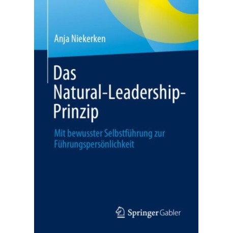 Das Natural-Leadership-Prinzip: Mit bewusster Selbstfuhrung zur Fuhrungspersonlichkeit